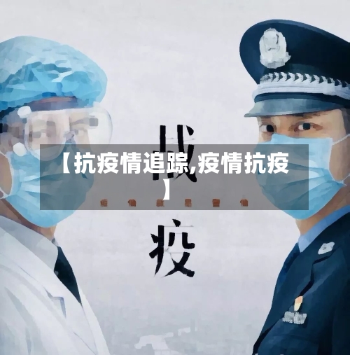 【抗疫情追踪,疫情抗疫】