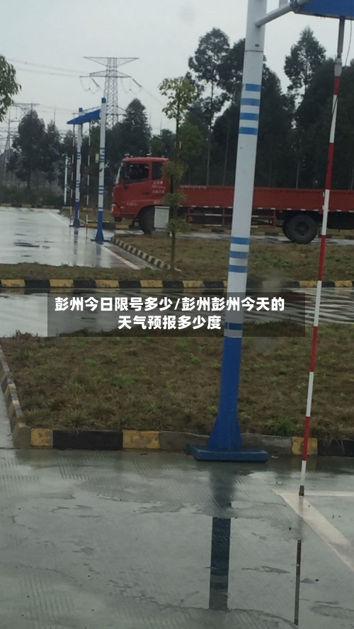 彭州今日限号多少/彭州彭州今天的天气预报多少度