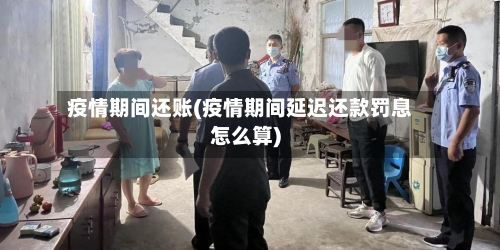 疫情期间还账(疫情期间延迟还款罚息怎么算)