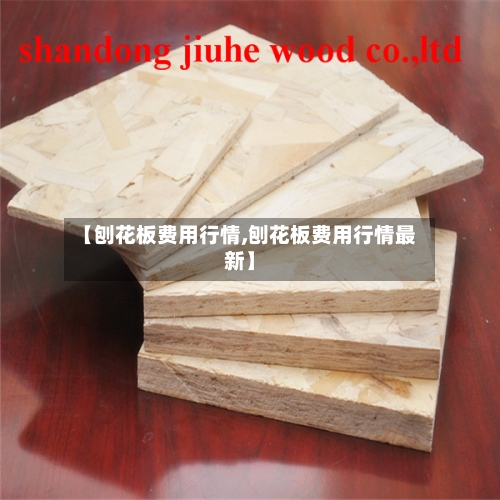 【刨花板费用行情,刨花板费用行情最新】-第2张图片