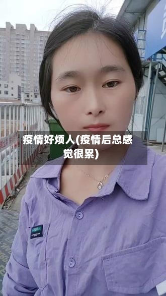 疫情好烦人(疫情后总感觉很累)-第2张图片