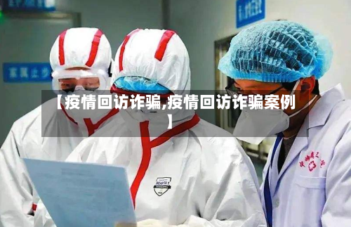 【疫情回访诈骗,疫情回访诈骗案例】-第3张图片