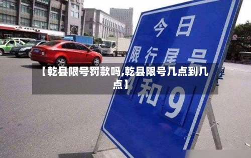 【乾县限号罚款吗,乾县限号几点到几点】-第2张图片