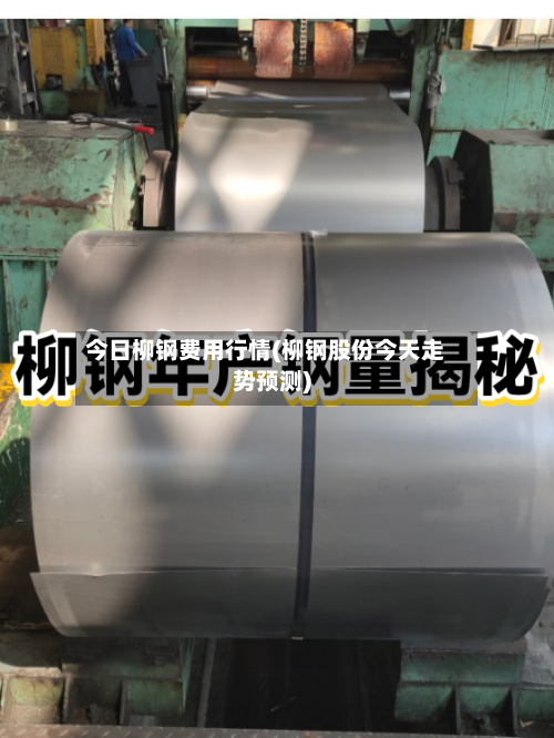 今日柳钢费用行情(柳钢股份今天走势预测)-第2张图片