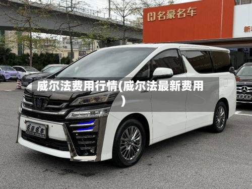 威尔法费用行情(威尔法最新费用)-第2张图片