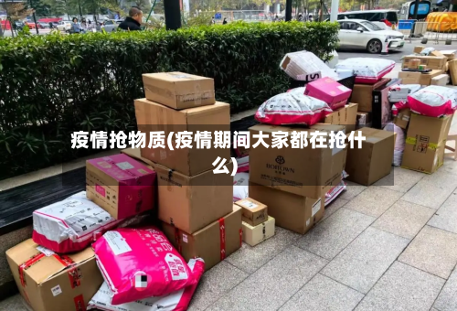 疫情抢物质(疫情期间大家都在抢什么)-第2张图片