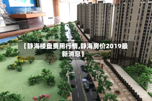 【静海楼盘费用行情,静海房价2019最新消息】-第3张图片
