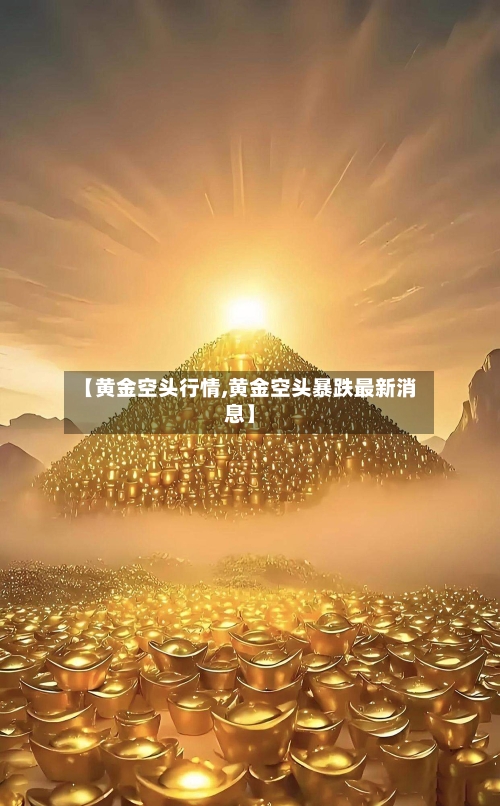 【黄金空头行情,黄金空头暴跌最新消息】-第2张图片