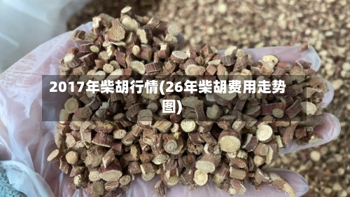 2017年柴胡行情(26年柴胡费用走势图)-第2张图片