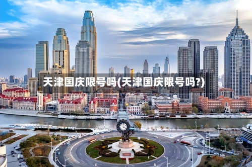 天津国庆限号吗(天津国庆限号吗?)-第2张图片