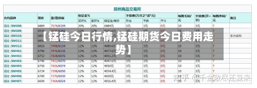 【锰硅今日行情,锰硅期货今日费用走势】-第2张图片