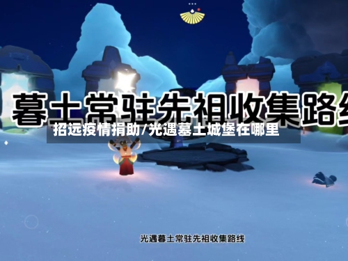 招远疫情捐助/光遇墓土城堡在哪里-第3张图片