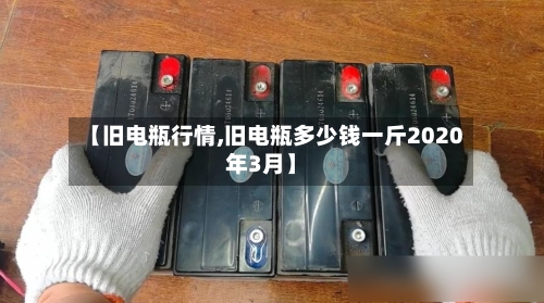 【旧电瓶行情,旧电瓶多少钱一斤2020年3月】-第3张图片
