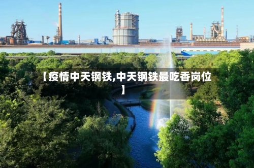 【疫情中天钢铁,中天钢铁最吃香岗位】-第3张图片