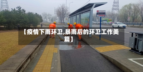 【疫情下雨环卫,暴雨后的环卫工作美篇】-第3张图片