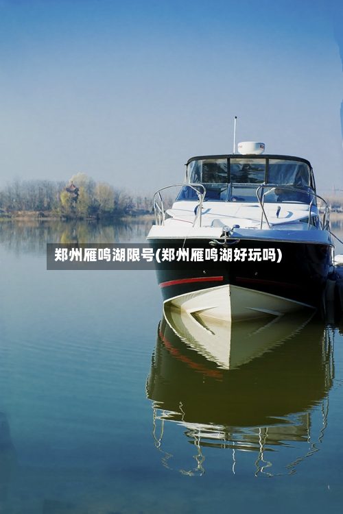 郑州雁鸣湖限号(郑州雁鸣湖好玩吗)-第2张图片