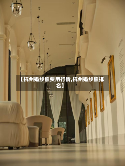 【杭州婚纱照费用行情,杭州婚纱照排名】-第1张图片