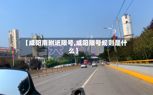 【咸阳南附近限号,咸阳限号规则是什么】-第2张图片