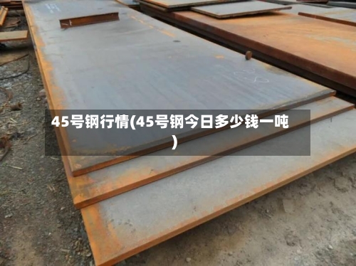 45号钢行情(45号钢今日多少钱一吨)-第2张图片