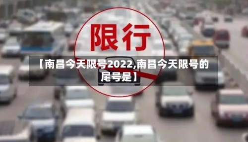 【南昌今天限号2022,南昌今天限号的尾号是】-第3张图片