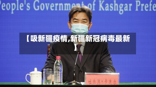 【吸新疆疫情,新疆新冠病毒最新】-第1张图片