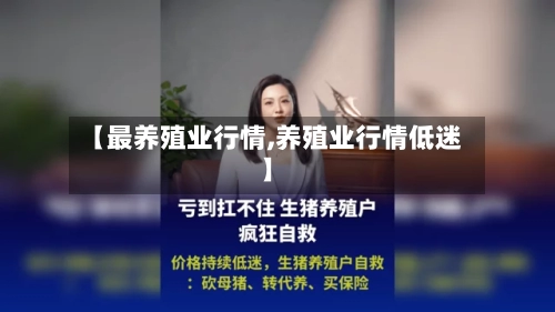 【最养殖业行情,养殖业行情低迷】-第2张图片