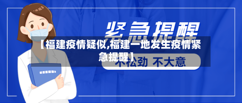 【福建疫情疑似,福建一地发生疫情紧急提醒】-第1张图片