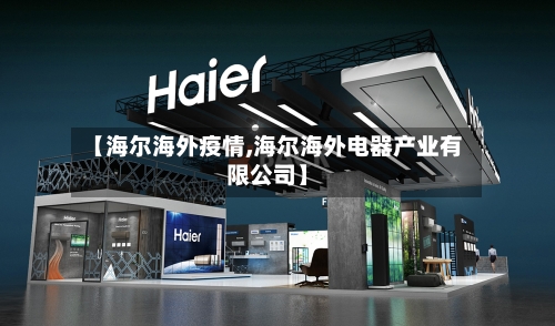 【海尔海外疫情,海尔海外电器产业有限公司】-第2张图片