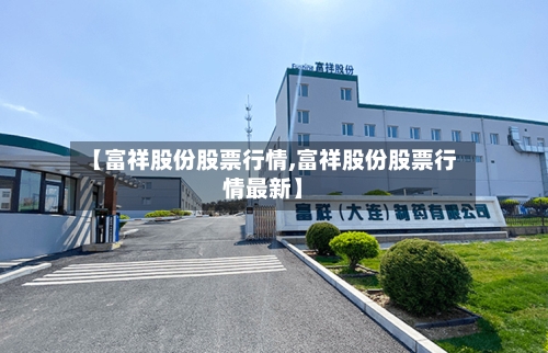 【富祥股份股票行情,富祥股份股票行情最新】-第1张图片