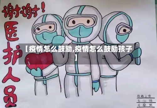 【疫情怎么鼓励,疫情怎么鼓励孩子】-第2张图片