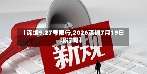 【深圳9.27号限行,2026深圳7月19日限行吗】-第2张图片