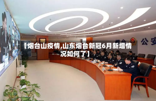 【烟台山疫情,山东烟台新冠6月新增情况如何了】-第3张图片