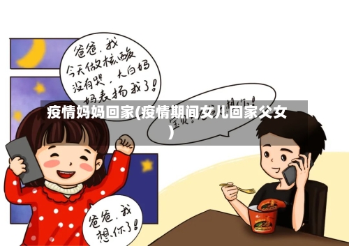 疫情妈妈回家(疫情期间女儿回家父女)-第2张图片