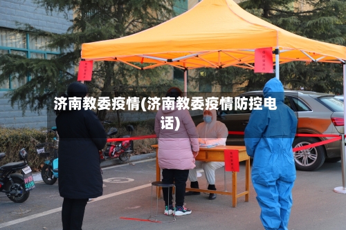 济南教委疫情(济南教委疫情防控电话)-第2张图片