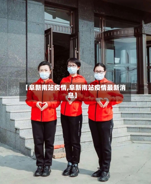 【阜新南站疫情,阜新南站疫情最新消息】-第2张图片